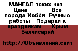 МАНГАЛ таких нет › Цена ­ 40 000 - Все города Хобби. Ручные работы » Подарки к праздникам   . Крым,Бахчисарай